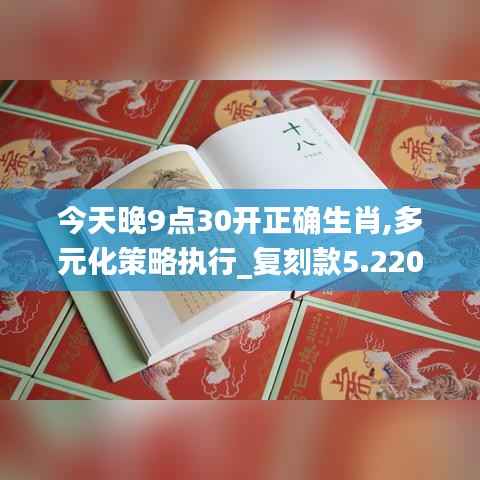 今天晚9点30开正确生肖,多元化策略执行_复刻款5.220