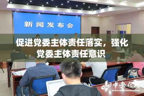 促进党委主体责任落实,强化党委主体责任意识