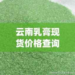 云南乳膏现货价格查询最新动态,实惠优惠,品质保障!