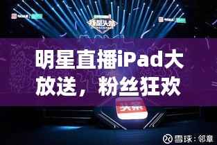 明星直播iPad大放送,粉丝狂欢盛典开启!