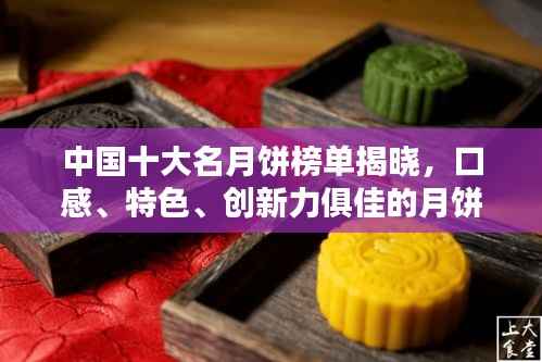 中国十大名月饼榜单揭晓,口感、特色、创新力俱佳的月饼排名前十!