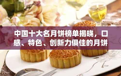 中国十大名月饼榜单揭晓,口感、特色、创新力俱佳的月饼排名前十!