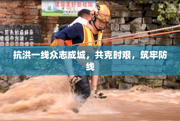 抗洪一线众志成城,共克时艰,筑牢防线