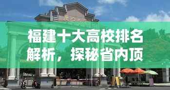 福建十大高校排名解析,探秘省内顶尖学府